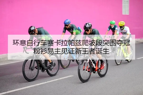 环意自行车赛卡拉帕兹爬坡段突围夺冠 粉衫易主见证新王者诞生