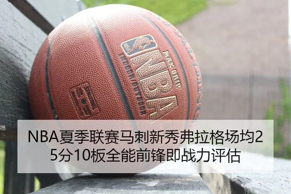 NBA夏季联赛马刺新秀弗拉格场均25分10板全能前锋即战力评估